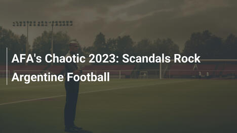 AFA's Chaotic 2023: Scandals Rock Argentine Football