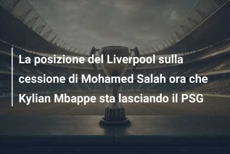 La posizione del Liverpool sulla cessione di Mohamed Salah ora che Kylian Mbappe sta lasciando il PSG