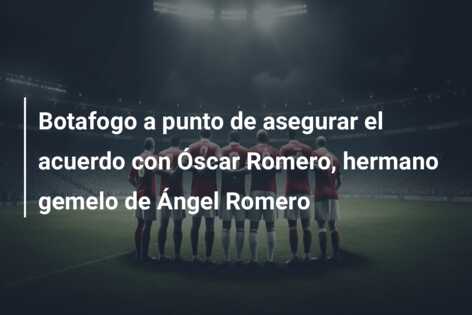 Botafogo a punto de asegurar el acuerdo con Óscar Romero, hermano gemelo de Ángel Romero