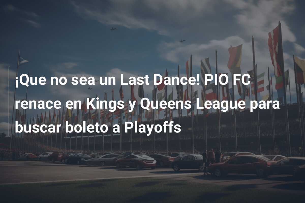 ¡Que no sea un Last Dance! PIO FC renace en Kings y Queens League para buscar boleto a Playoffs