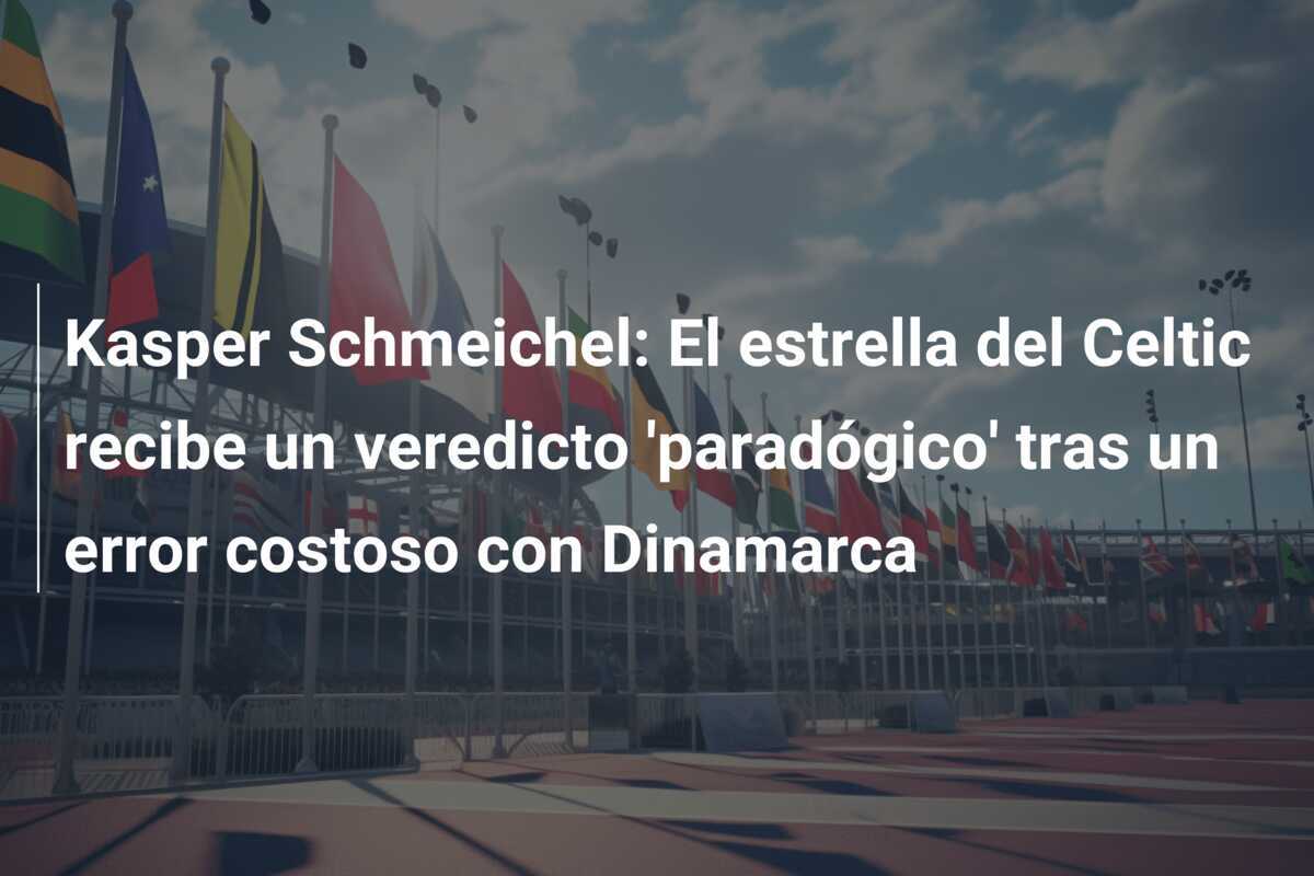 Kasper Schmeichel: El estrella del Celtic recibe un veredicto 'paradógico' tras un error costoso con Dinamarca