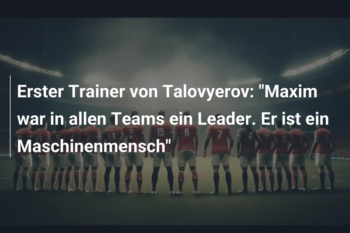 Erster Trainer von Talovyerov: "Maxim war in allen Teams ein Leader. Er ist ein Maschinenmensch"