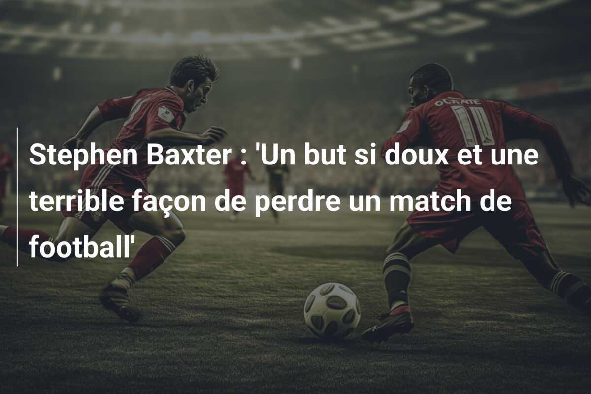 Stephen Baxter : 'Un but si doux et une terrible façon de perdre un match de football'