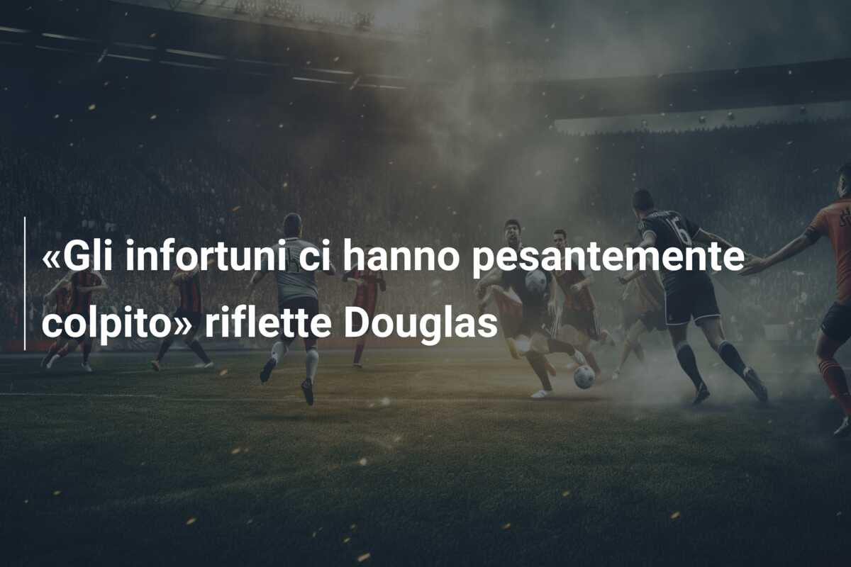 «Gli infortuni ci hanno pesantemente colpito» riflette Douglas