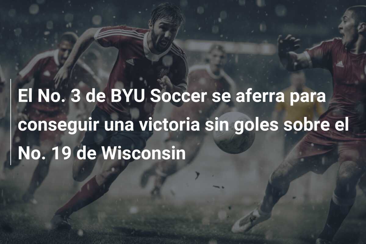 El No. 3 de BYU Soccer se aferra para conseguir una victoria sin goles sobre el No. 19 de Wisconsin