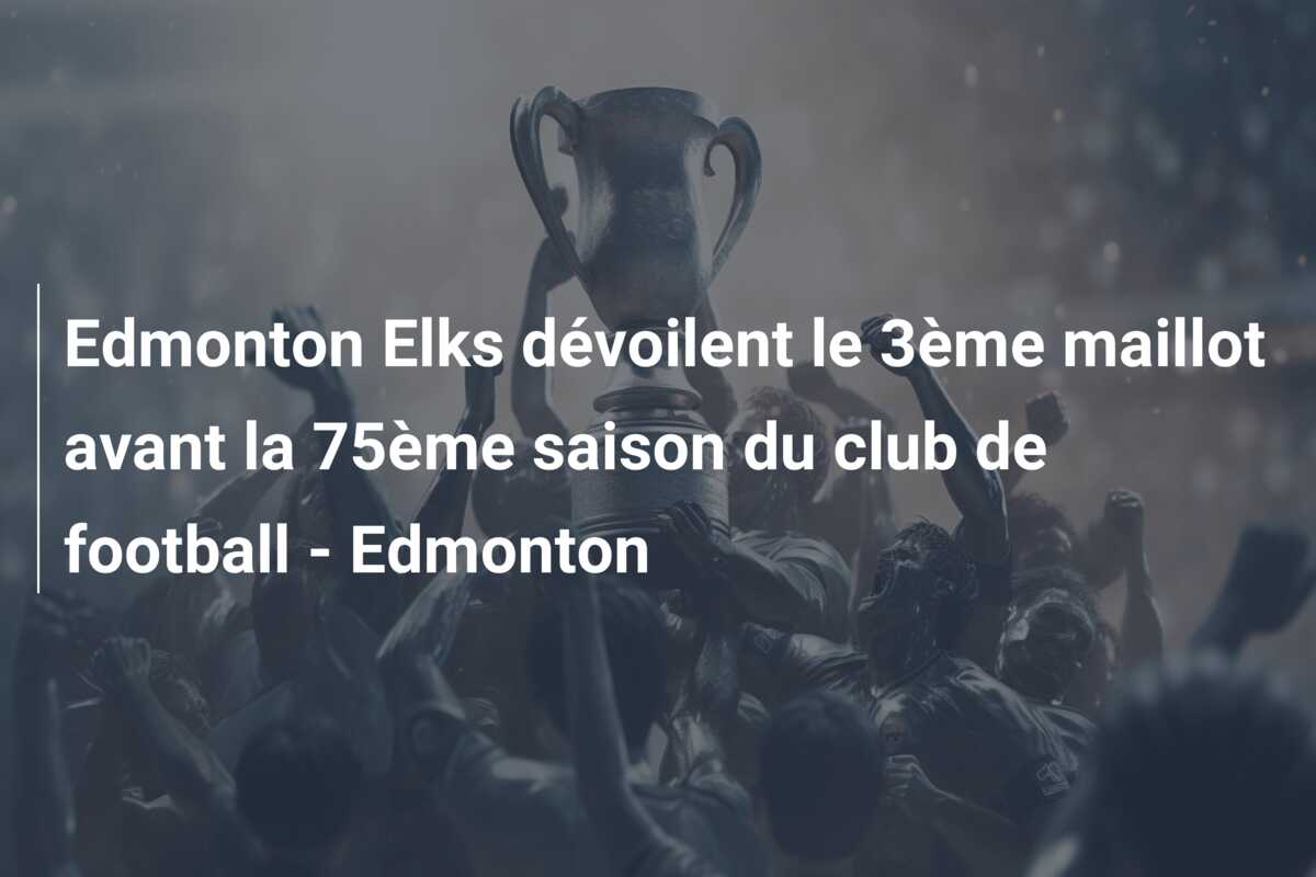 Edmonton Elks dévoilent le 3ème maillot avant la 75ème saison du club de football – Edmonton