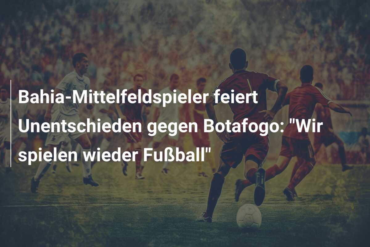 Bahia-Mittelfeldspieler feiert Unentschieden gegen Botafogo: “Wir spielen wieder Fußball”