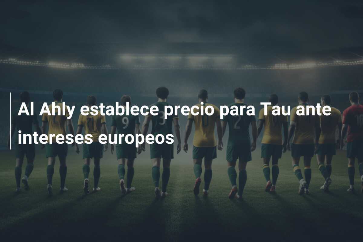 Al Ahly establece precio para Tau ante intereses europeos