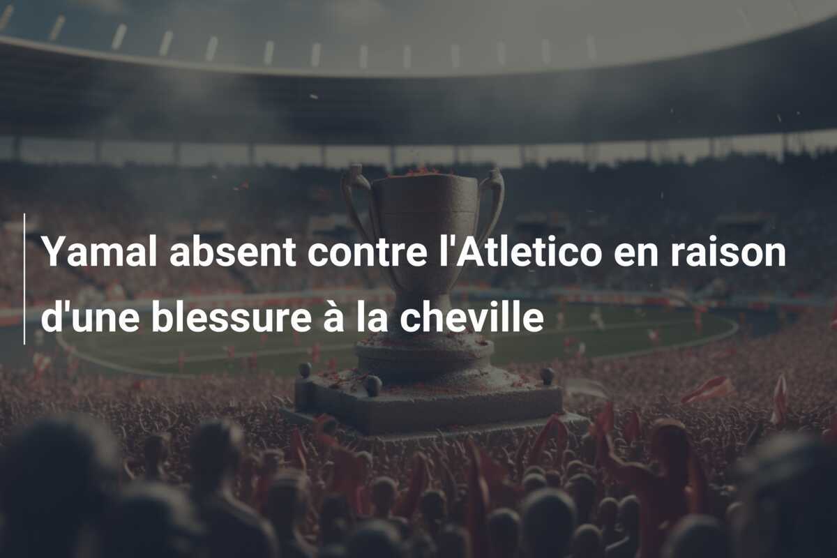 Yamal absent contre l'Atletico en raison d'une blessure à la cheville