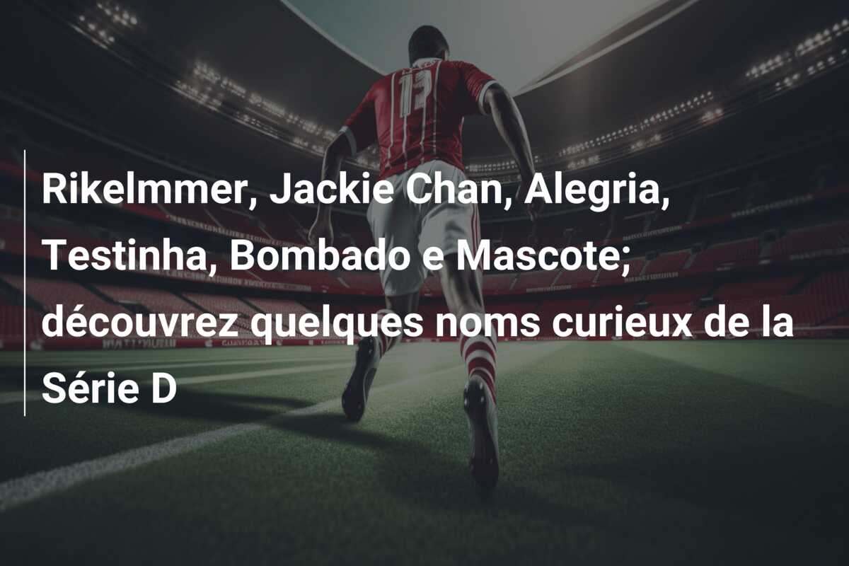 Rikelmmer, Jackie Chan, Alegria, Testinha, Bombado e Mascote; découvrez quelques noms curieux de la Série D