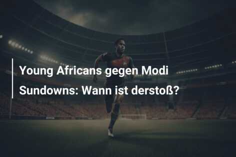 Young Africans gegen Modi Sundowns: Wann ist derstoß?