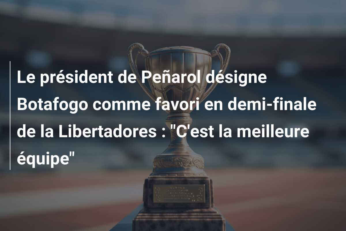 Le président de Peñarol désigne Botafogo comme favori en demi-finale de la Libertadores : "C'est la meilleure équipe"