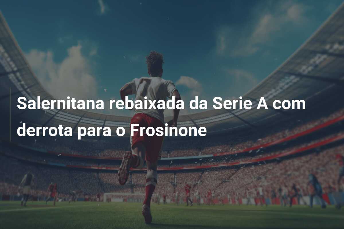 Salernitana rebaixada da Serie A com derrota para o Frosinone