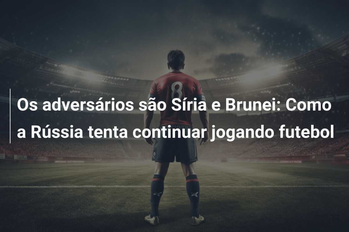 Os adversários são Síria e Brunei: Como a Rússia tenta continuar jogando futebol