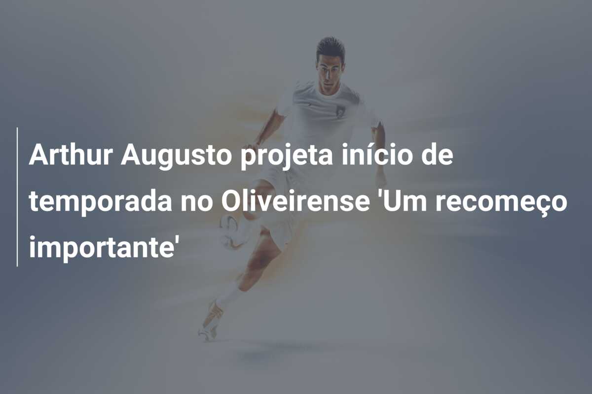 Arthur Augusto projeta início de temporada no Oliveirense ‘Um recomeço importante’