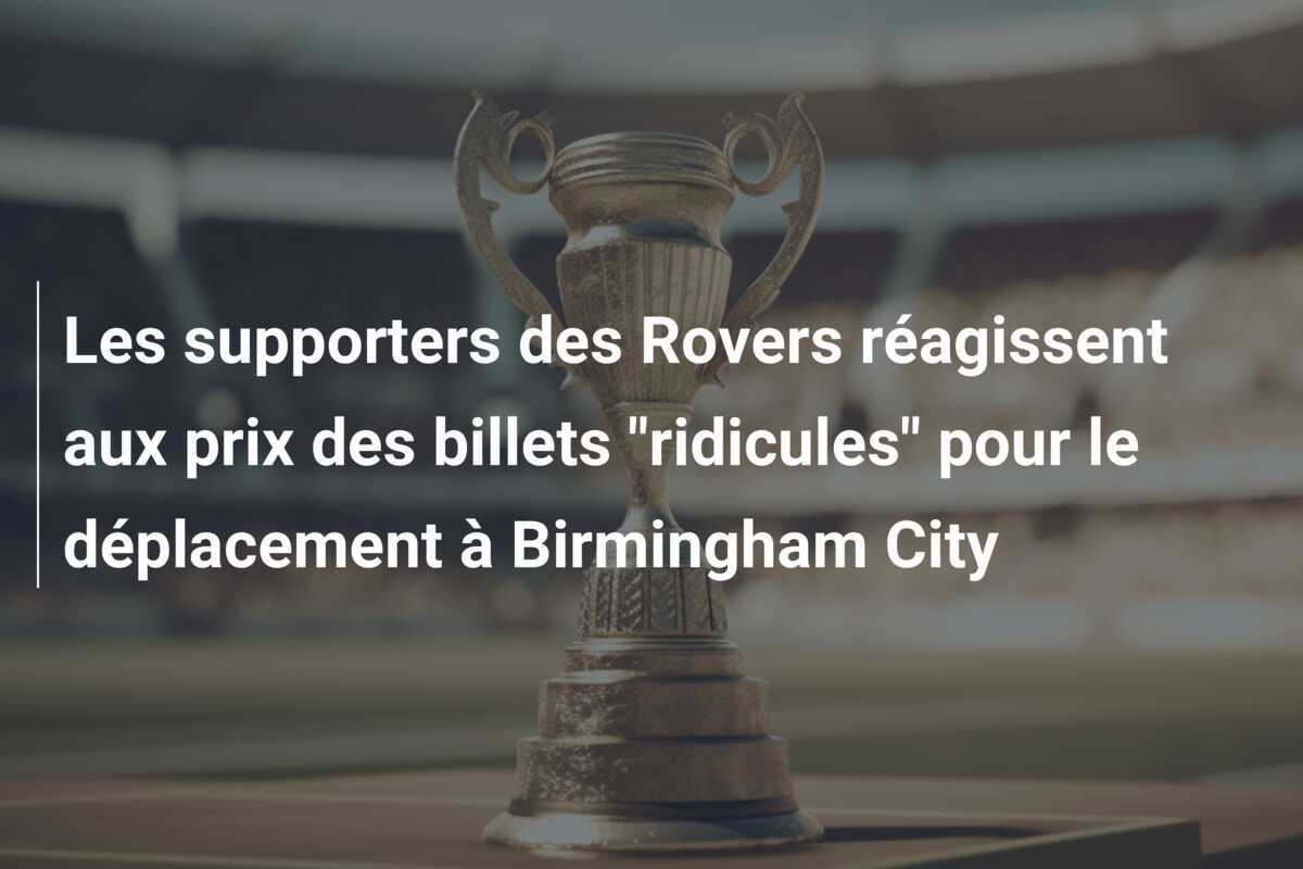 Les supporters des Rovers réagissent aux prix des billets "ridicules" pour le déplacement à Birmingham City