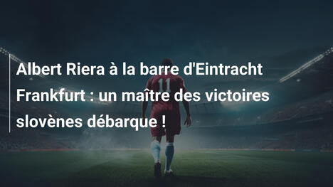 Albert Riera à la barre d'Eintracht Frankfurt : un maître des victoires slovènes débarque !