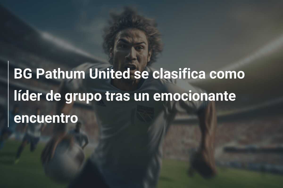 BG Pathum United se clasifica como líder de grupo tras un emocionante encuentro