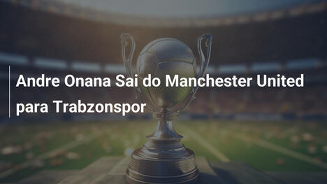 Andre Onana Sai do Manchester United para Trabzonspor