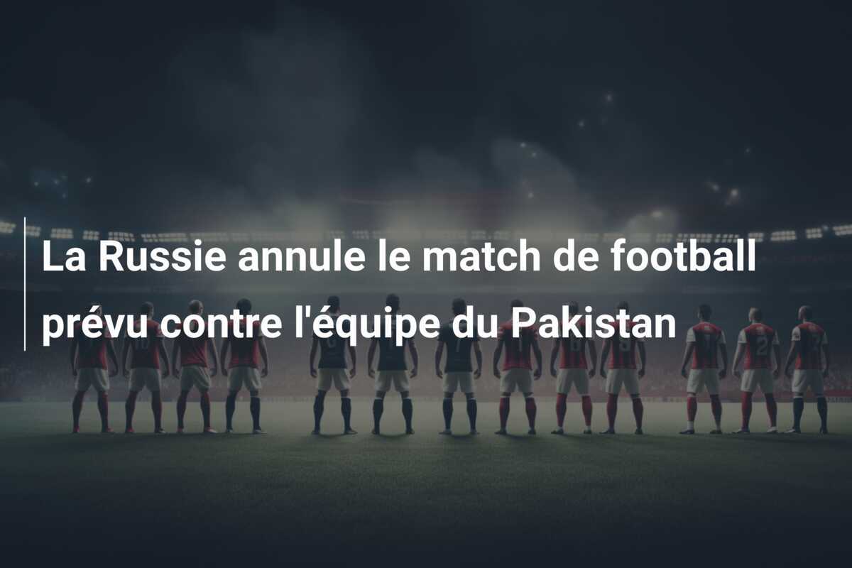 La Russie annule le match de football prévu contre l'équipe du Pakistan