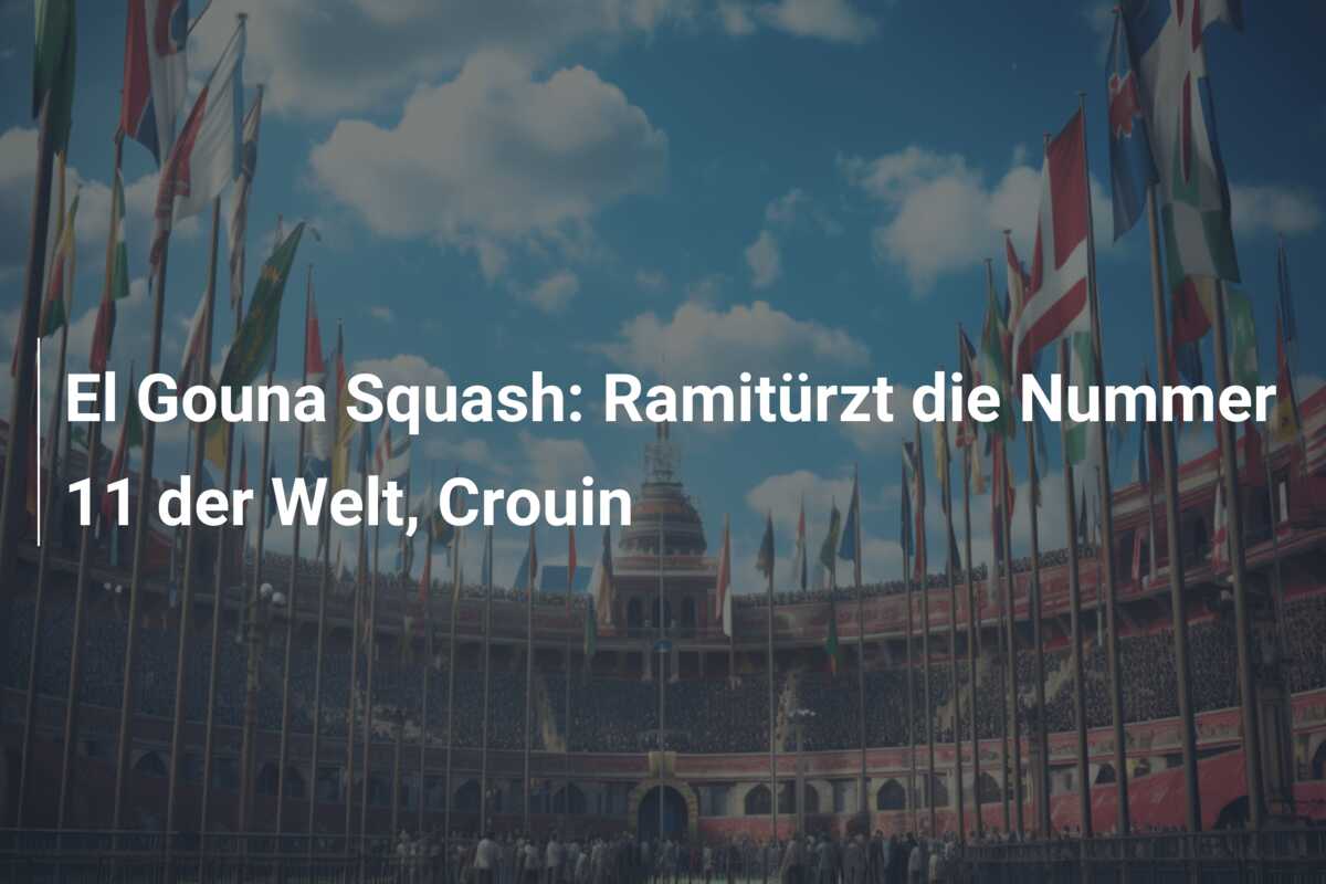 El Gouna Squash: Ramitürzt die Nummer 11 der Welt, Crouin