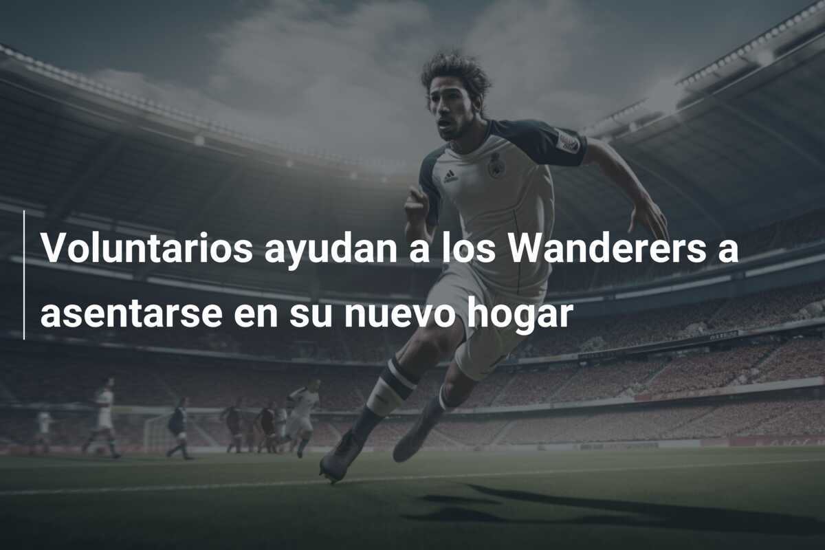 Voluntarios ayudan a los Wanderers a asentarse en su nuevo hogar