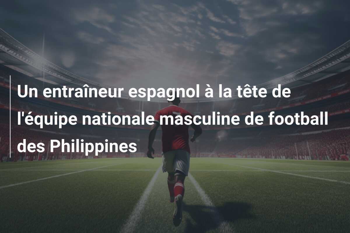 Un entraîneur espagnol à la tête de l'équipe nationale masculine de football des Philippines