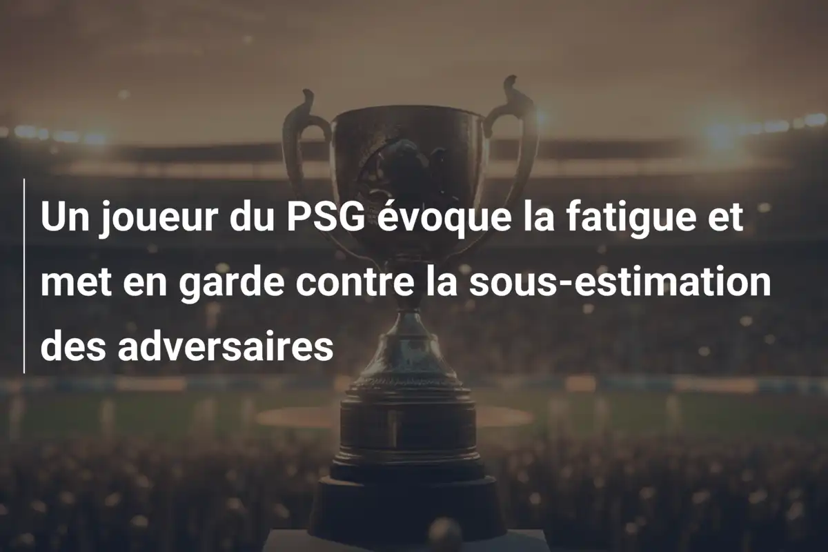 Un joueur du PSG évoque la fatigue et met en garde contre la sous-estimation des adversaires