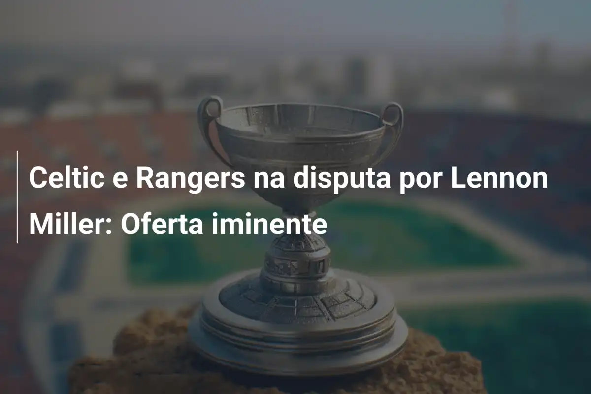 Celtic e Rangers na disputa por Lennon Miller: Oferta iminente