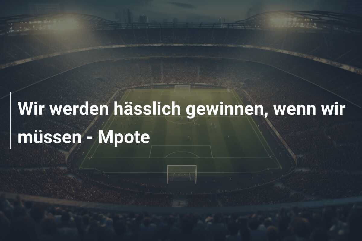 Wir werden hässlich gewinnen, wenn wir müssen - Mpote