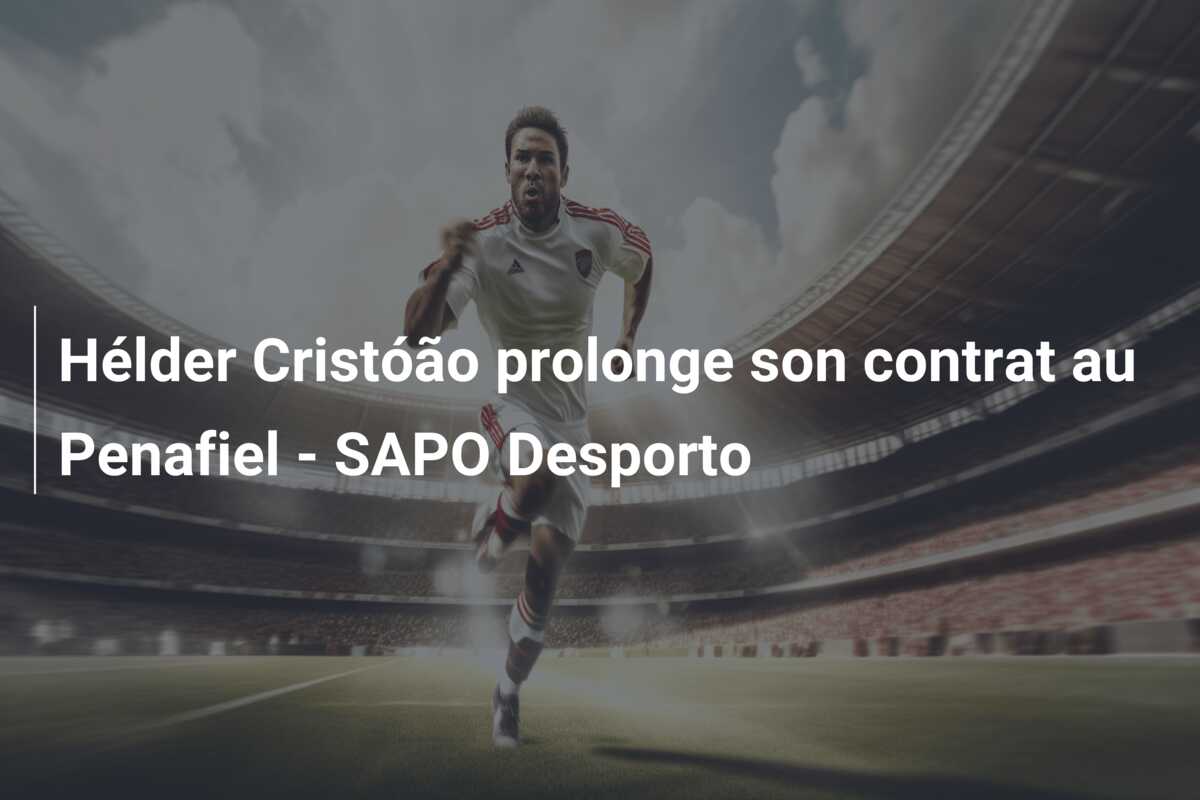 Hélder Cristóão prolonge son contrat au Penafiel – SAPO Desporto