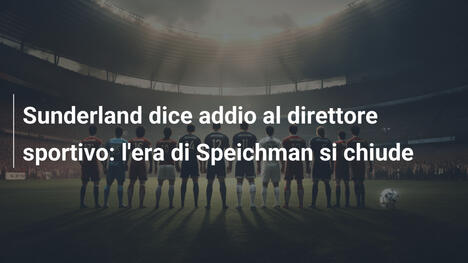 Sunderland dice addio al direttore sportivo: l'era di Speichman si chiude