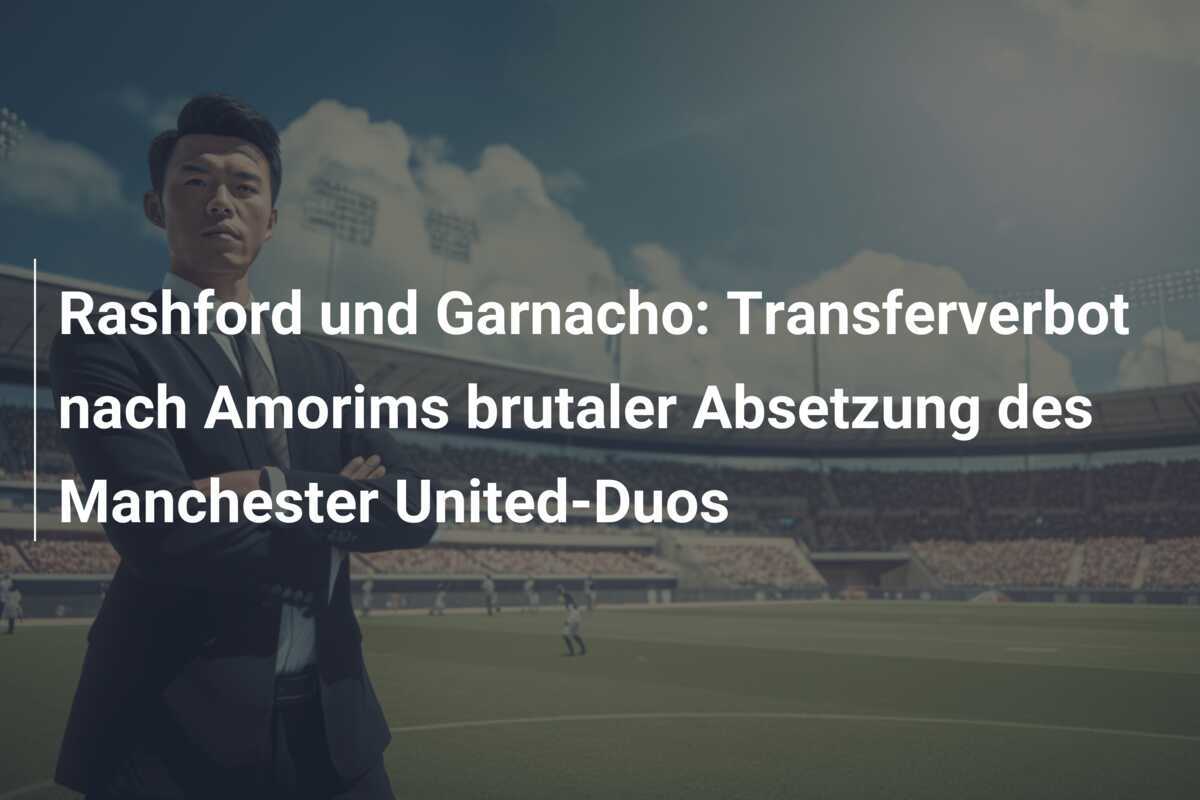 Rashford und Garnacho: Transferverbot nach Amorims brutaler Absetzung des Manchester United-Duos