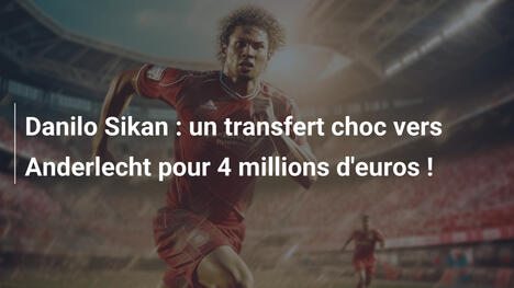 Danilo Sikan : un transfert choc vers Anderlecht pour 4 millions d'euros !