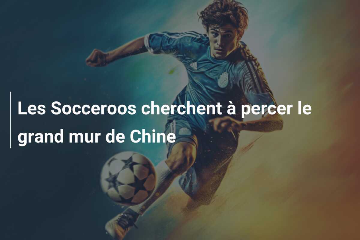 Les Socceroos cherchent à percer le grand mur de Chine