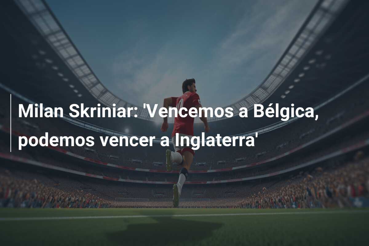 Milan Skriniar: ‘Vencemos a Bélgica, podemos vencer a Inglaterra’