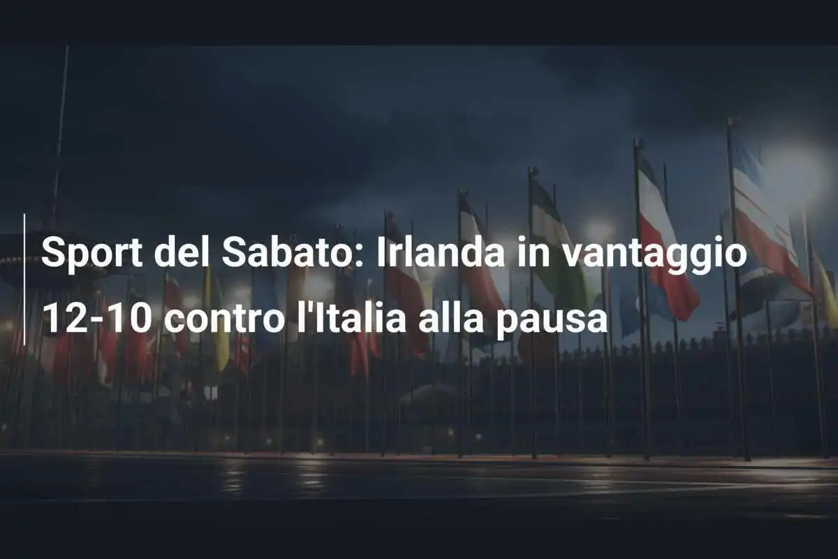 Sport del Sabato: Irlanda in vantaggio 12-10 contro l'Italia alla pausa