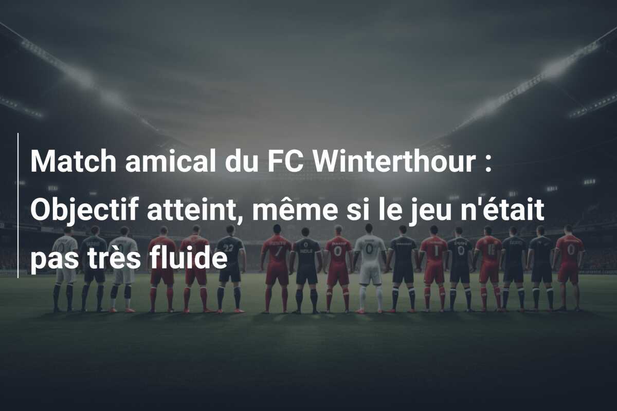 Match amical du FC Winterthour : Objectif atteint, même si le jeu n'était pas très fluide