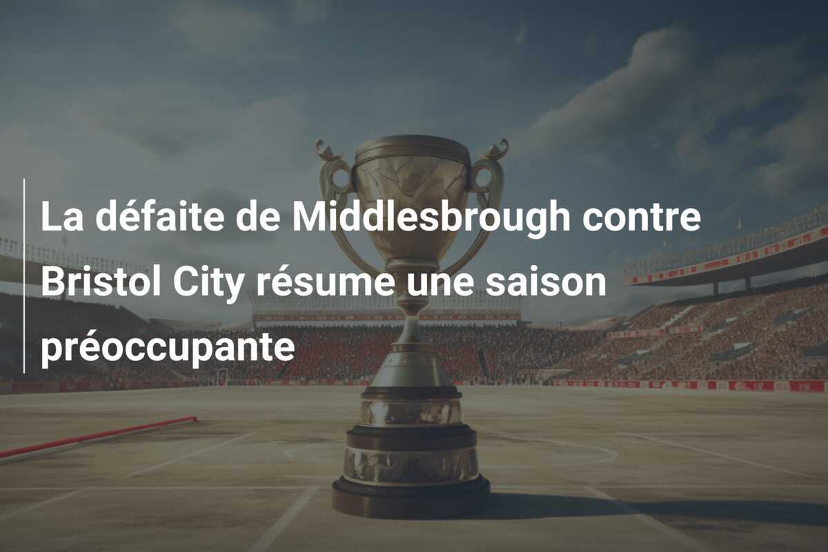 La défaite de Middlesbrough contre Bristol City résume une saison préoccupante