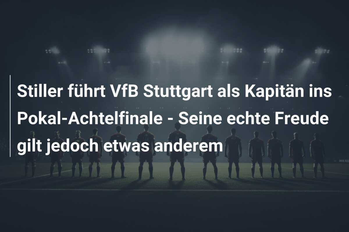 Stiller führt VfB Stuttgart als Kapitän ins Pokal-Achtelfinale - Seine echte Freude gilt jedoch etwas anderem