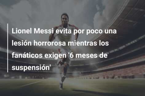 Lionel Messi evita por poco una lesión horrorosa mientras los fanáticos exigen ‘6 meses de suspensión’