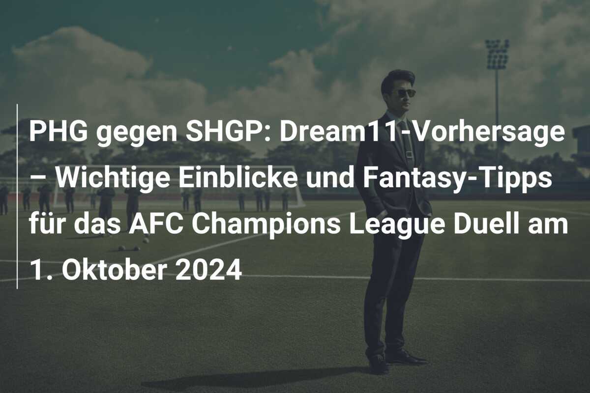 PHG gegen SHGP: Dream11-Vorhersage – Wichtige Einblicke und Fantasy-Tipps für das AFC Champions League Duell am 1. Oktober 2024