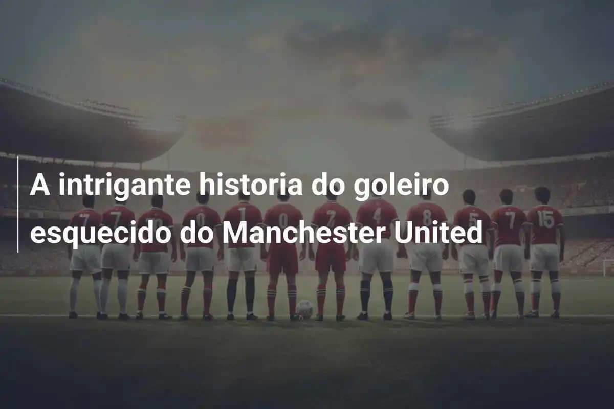 A intrigante historia do goleiro esquecido do Manchester United