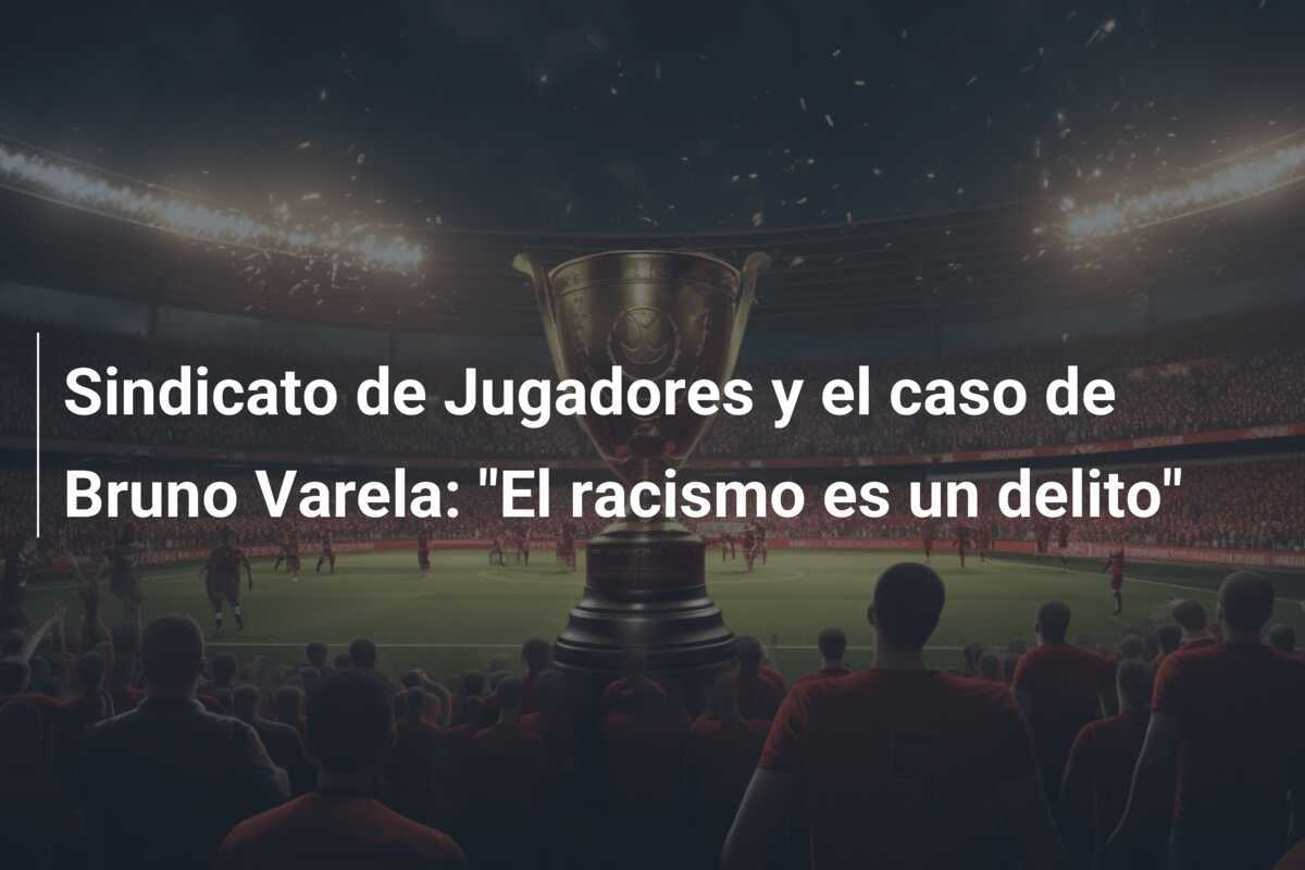 Sindicato de Jugadores y el caso de Bruno Varela: "El racismo es un delito"