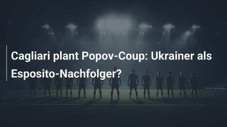 Cagliari plant Popov-Coup: Ukrainer als Esposito-Nachfolger?