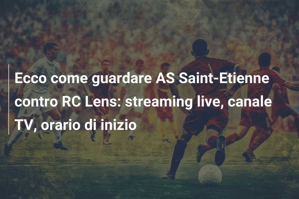 Ecco come guardare AS Saint-Etienne contro RC Lens: streaming live, canale TV, orario di inizio