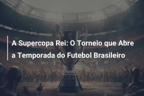 A Supercopa Rei: O Torneio que Abre a Temporada do Futebol Brasileiro