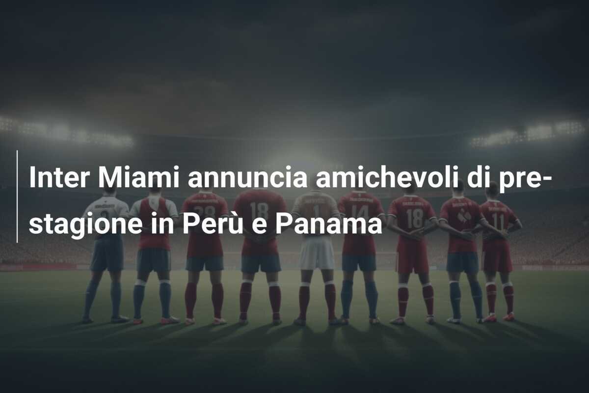 Inter Miami annuncia amichevoli di pre-stagione in Perù e Panama