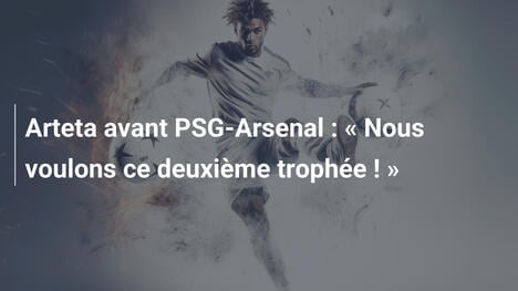 Arteta avant PSG-Arsenal : " Nous voulons ce deuxième trophée ! "