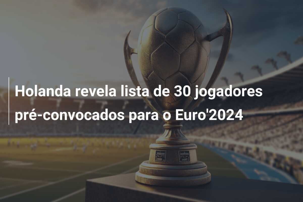 Holanda revela lista de 30 jogadores pré-convocados para o Euro’2024